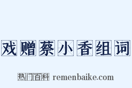 戏赠蔡小香组词是什么意思的图片